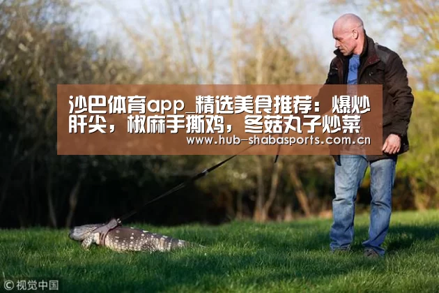 沙巴体育app_精选美食推荐:爆炒肝尖,椒麻手撕鸡,冬菇丸子炒菜椒的做法(图1) 沙巴体育官网
