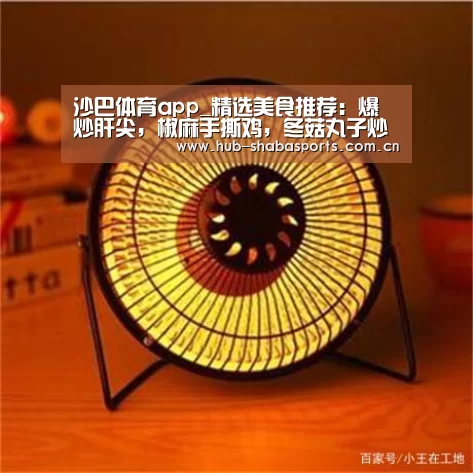 沙巴体育app_精选美食推荐:爆炒肝尖,椒麻手撕鸡,冬菇丸子炒菜椒的做法(图3) 沙巴体育官网