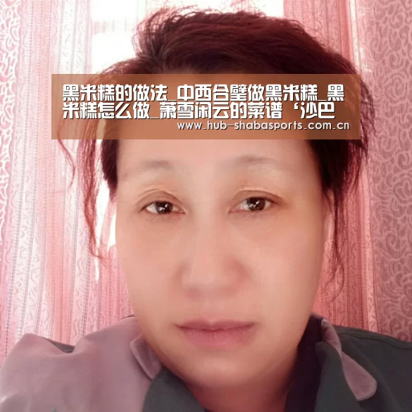 黑米糕的做法_中西合璧做黑米糕_黑米糕怎么做_萧雪闲云的菜谱‘沙巴足球’(图4) 沙巴体育官网