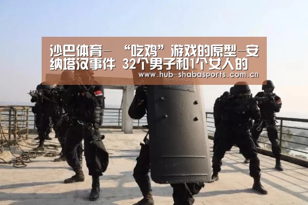 沙巴体育-
“吃鸡”游戏的原型-安纳塔汉事件 32个男子和1个女人的故事(图2) 沙巴足球