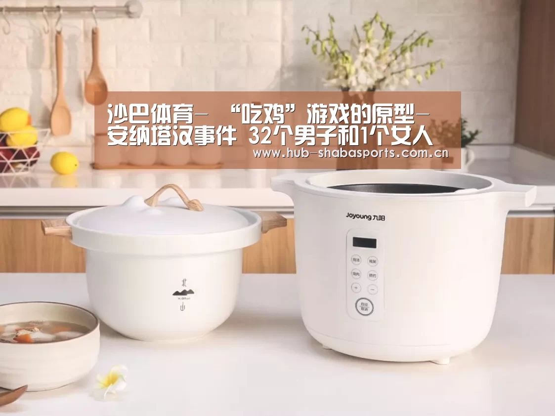 沙巴体育-
“吃鸡”游戏的原型-安纳塔汉事件 32个男子和1个女人的故事(图1) 沙巴体育官网