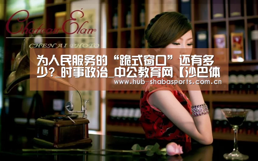 为人民服务的“跪式窗口”还有多少?_时事政治_中公教育网【沙巴体育app】(图2) 沙巴体育官网