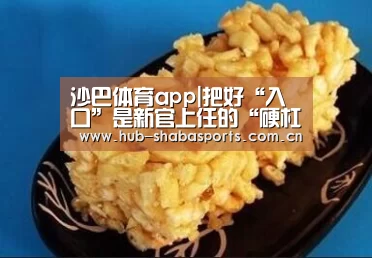 沙巴体育app|把好“入口”是新官上任的“硬杠杠”_时事政治_中公教育网(图1) 沙巴体育官网