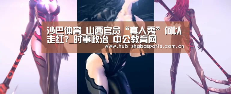 沙巴体育_山西官员“真人秀”何以走红?_时事政治_中公教育网(图3) 沙巴体育官网