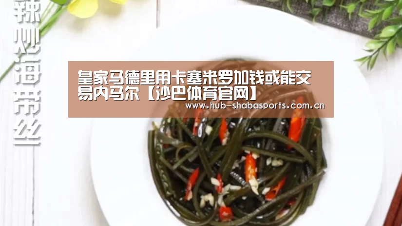 皇家马德里用卡塞米罗加钱或能交易内马尔【沙巴体育官网】(图2) 沙巴足球