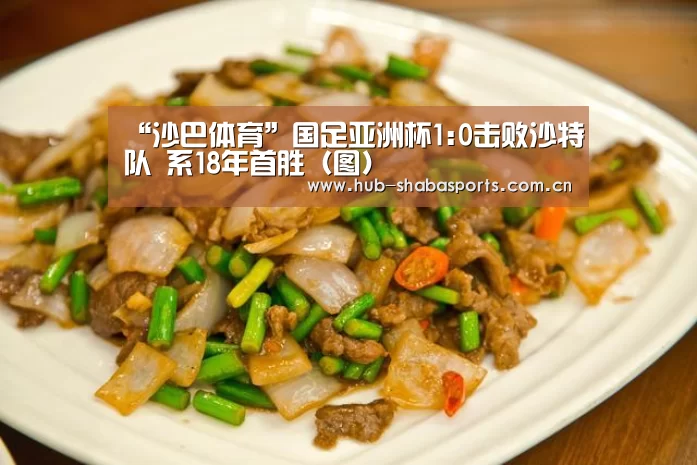 “沙巴体育”国足亚洲杯1:0击败沙特队 系18年首胜(图)(图3) 沙巴体育官网