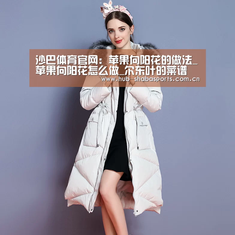 沙巴体育官网:苹果向阳花的做法_苹果向阳花怎么做_尔东叶的菜谱(图1) 沙巴体育