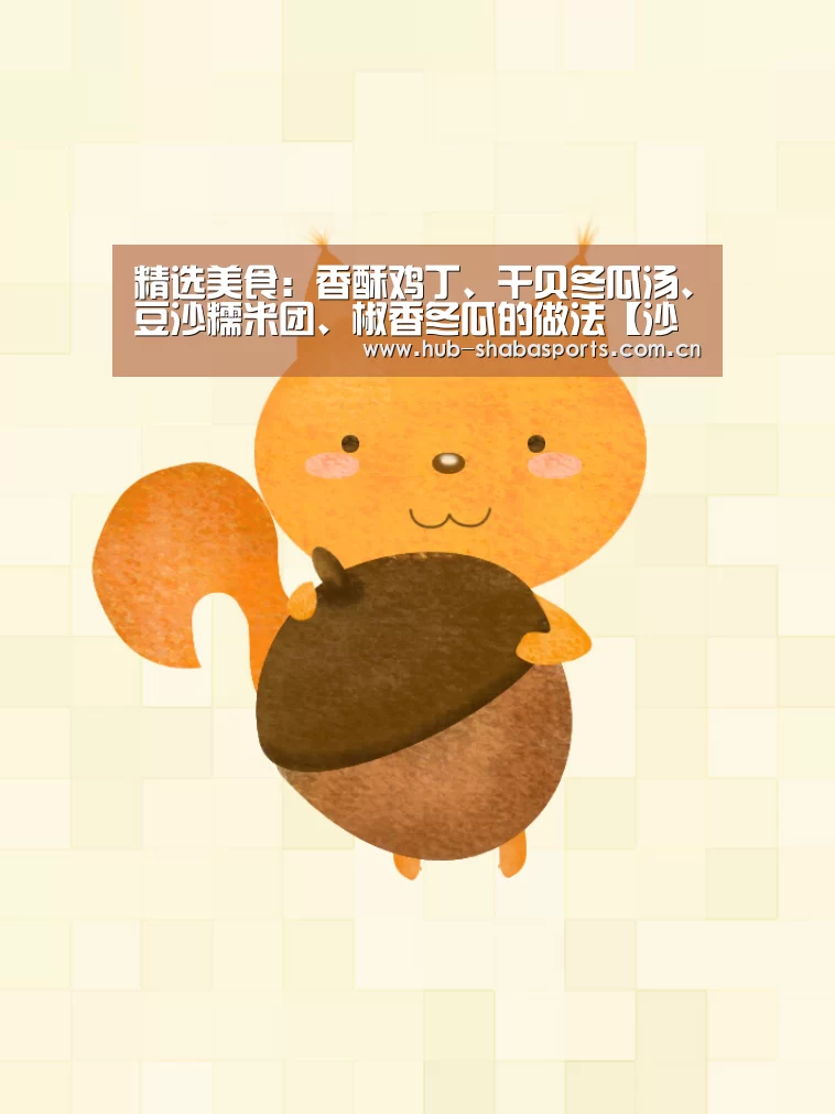 精选美食:香酥鸡丁、干贝冬瓜汤、豆沙糯米团、椒香冬瓜的做法【沙巴体育官网】(图2) 沙巴体育