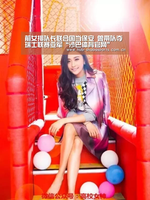 前女排队长联合国当保安 曾带队夺瑞士联赛亚军“沙巴体育官网”(图3) 沙巴体育官网